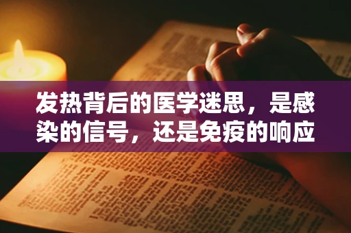 发热背后的医学迷思，是感染的信号，还是免疫的响应？