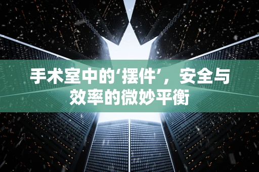 手术室中的‘摆件’，安全与效率的微妙平衡