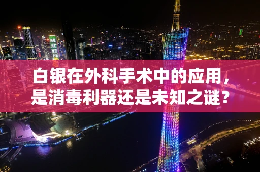 白银在外科手术中的应用，是消毒利器还是未知之谜？