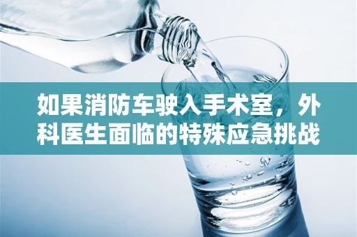 如果消防车驶入手术室，外科医生面临的特殊应急挑战