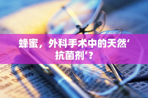 蜂蜜，外科手术中的天然‘抗菌剂’？
