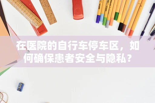 在医院的自行车停车区，如何确保患者安全与隐私？