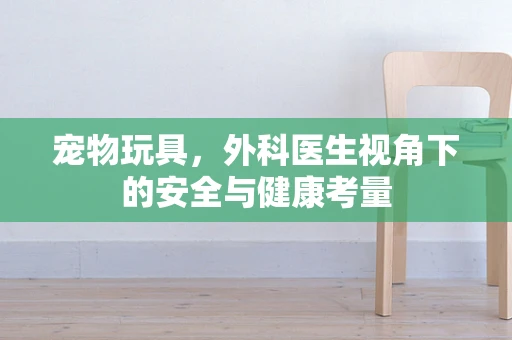 宠物玩具，外科医生视角下的安全与健康考量