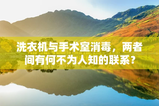 洗衣机与手术室消毒，两者间有何不为人知的联系？