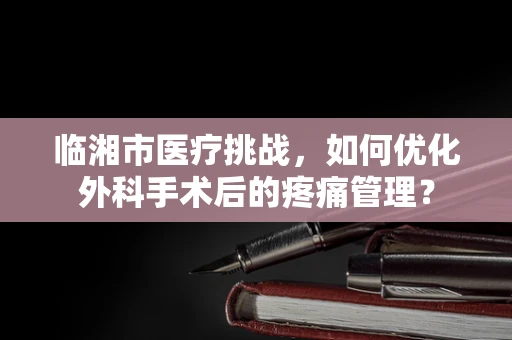临湘市医疗挑战，如何优化外科手术后的疼痛管理？