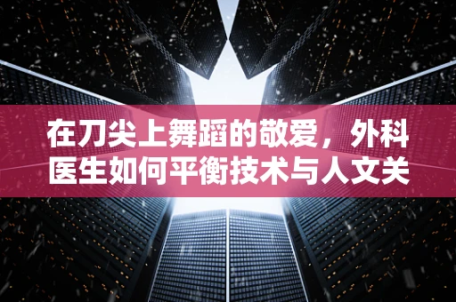在刀尖上舞蹈的敬爱，外科医生如何平衡技术与人文关怀？