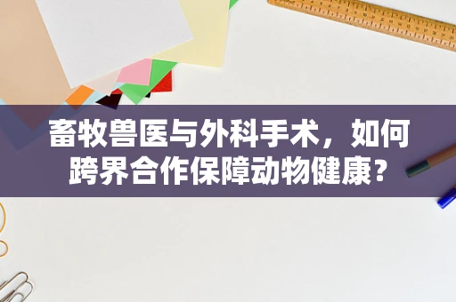 畜牧兽医与外科手术，如何跨界合作保障动物健康？