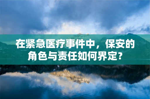 在紧急医疗事件中，保安的角色与责任如何界定？