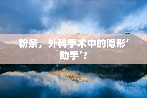 粉条，外科手术中的隐形‘助手’？