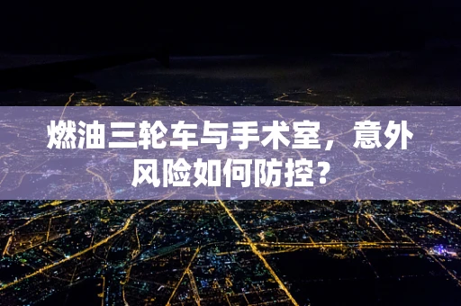 燃油三轮车与手术室，意外风险如何防控？