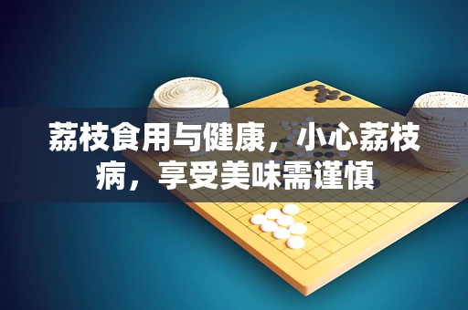荔枝食用与健康，小心荔枝病，享受美味需谨慎