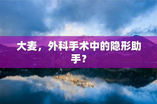 大麦，外科手术中的隐形助手？