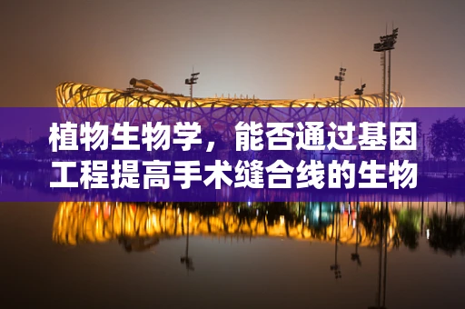 植物生物学，能否通过基因工程提高手术缝合线的生物相容性？