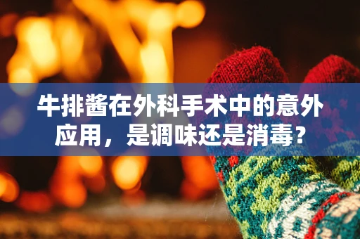 牛排酱在外科手术中的意外应用，是调味还是消毒？