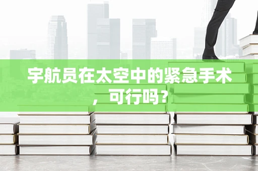 宇航员在太空中的紧急手术，可行吗？