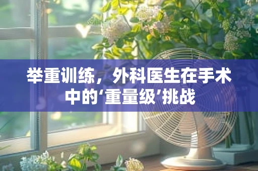 举重训练，外科医生在手术中的‘重量级’挑战