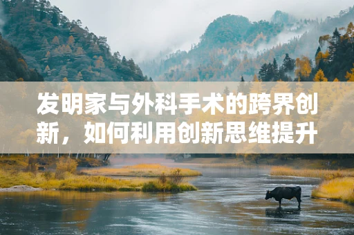 发明家与外科手术的跨界创新，如何利用创新思维提升手术效率？