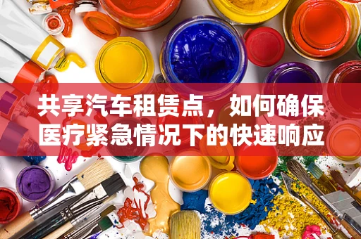 共享汽车租赁点，如何确保医疗紧急情况下的快速响应？