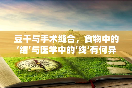 豆干与手术缝合，食物中的‘结’与医学中的‘线’有何异同？