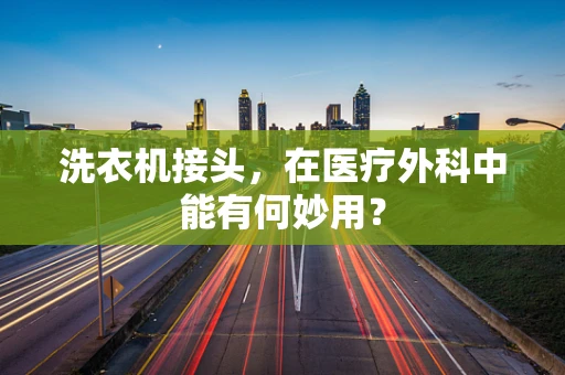 洗衣机接头，在医疗外科中能有何妙用？