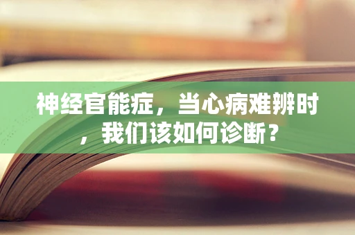 神经官能症，当心病难辨时，我们该如何诊断？