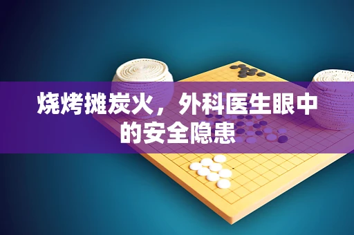 烧烤摊炭火，外科医生眼中的安全隐患