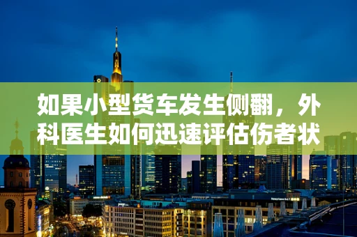 如果小型货车发生侧翻，外科医生如何迅速评估伤者状况？