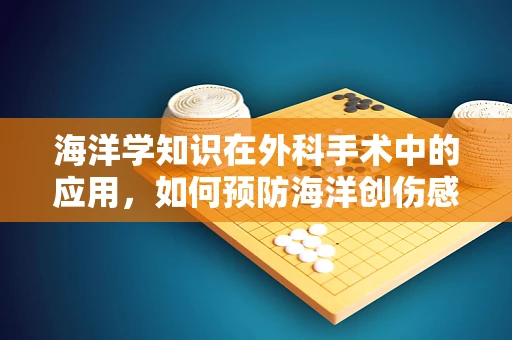 海洋学知识在外科手术中的应用，如何预防海洋创伤感染？
