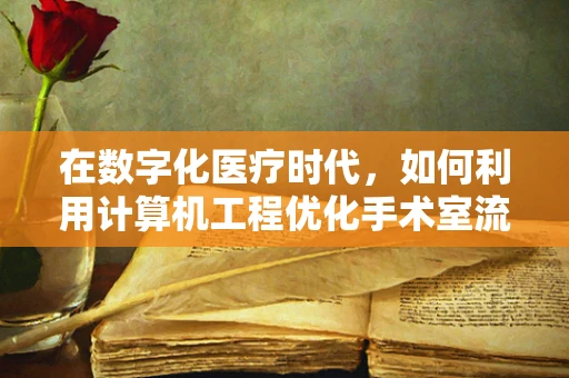 在数字化医疗时代，如何利用计算机工程优化手术室流程？