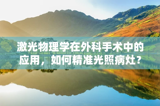 激光物理学在外科手术中的应用，如何精准光照病灶？