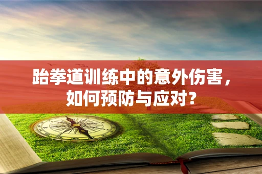 跆拳道训练中的意外伤害，如何预防与应对？