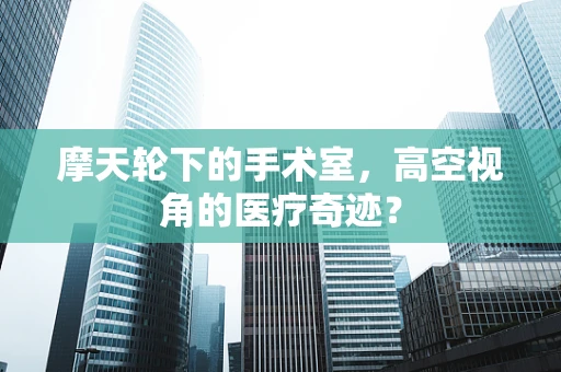 摩天轮下的手术室，高空视角的医疗奇迹？