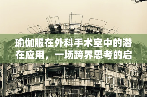 瑜伽服在外科手术室中的潜在应用，一场跨界思考的启航？