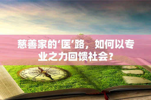 慈善家的‘医’路，如何以专业之力回馈社会？