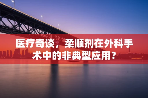 医疗奇谈，柔顺剂在外科手术中的非典型应用？
