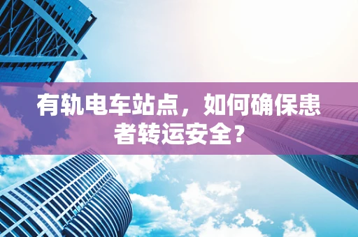 有轨电车站点，如何确保患者转运安全？
