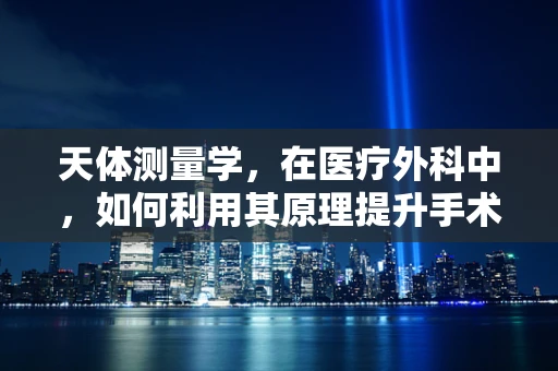 天体测量学，在医疗外科中，如何利用其原理提升手术精度？