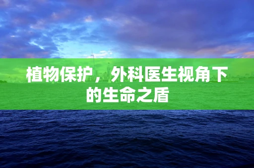 植物保护，外科医生视角下的生命之盾