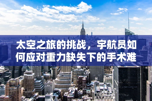 太空之旅的挑战，宇航员如何应对重力缺失下的手术难题？