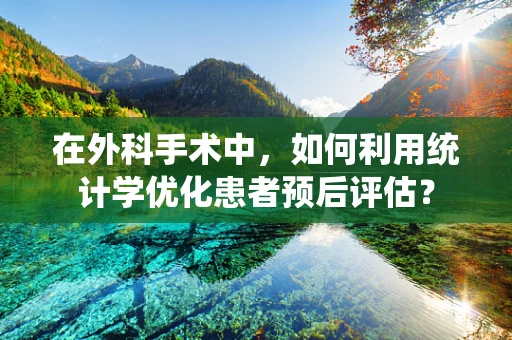 在外科手术中，如何利用统计学优化患者预后评估？