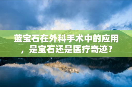 蓝宝石在外科手术中的应用，是宝石还是医疗奇迹？