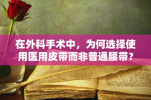 在外科手术中，为何选择使用医用皮带而非普通腰带？