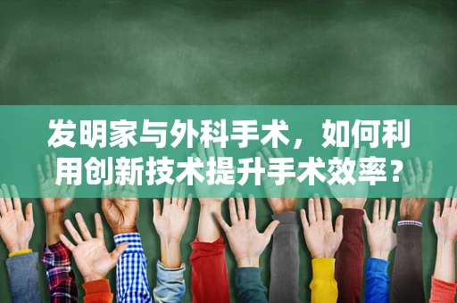 发明家与外科手术，如何利用创新技术提升手术效率？