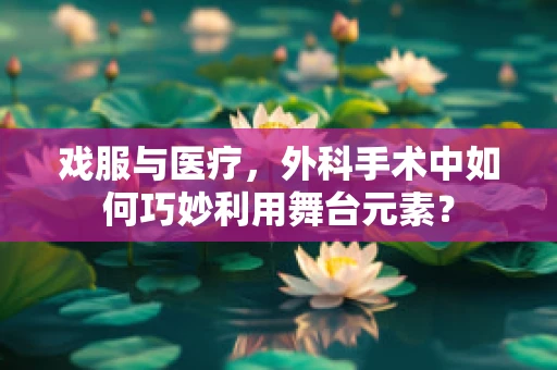 戏服与医疗，外科手术中如何巧妙利用舞台元素？
