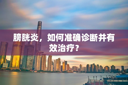 膀胱炎，如何准确诊断并有效治疗？