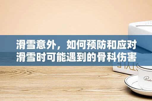 滑雪意外，如何预防和应对滑雪时可能遇到的骨科伤害？
