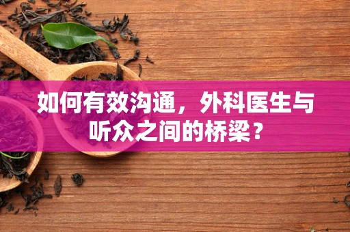 如何有效沟通，外科医生与听众之间的桥梁？