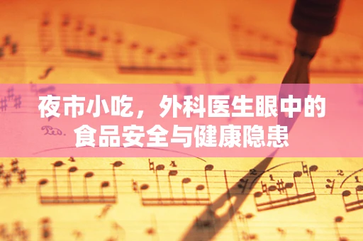夜市小吃，外科医生眼中的食品安全与健康隐患