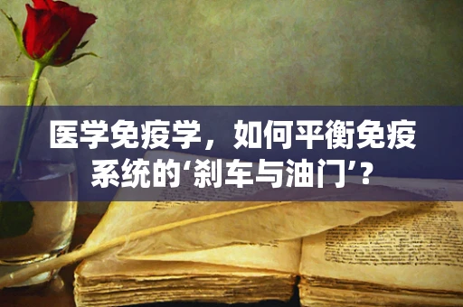 医学免疫学，如何平衡免疫系统的‘刹车与油门’？