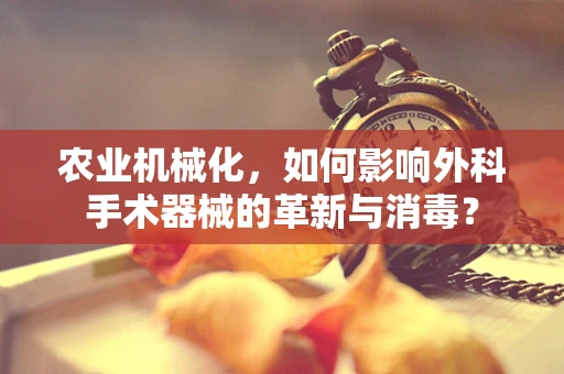 农业机械化，如何影响外科手术器械的革新与消毒？
